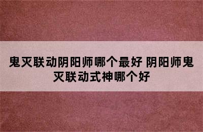 鬼灭联动阴阳师哪个最好 阴阳师鬼灭联动式神哪个好